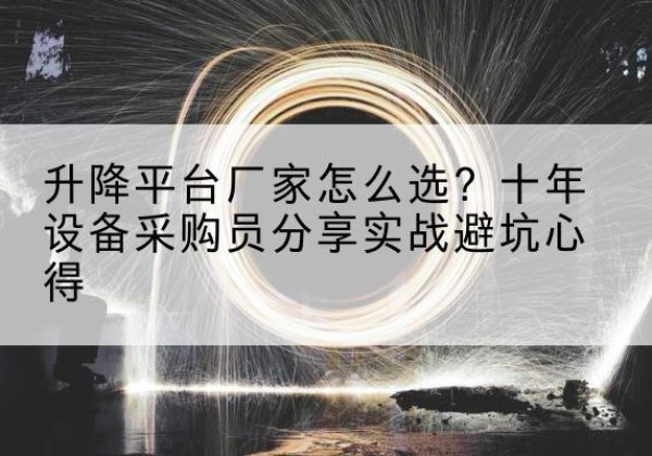 铜官升降平台厂家-怎么选？十年设备采购员分享实战避坑心得