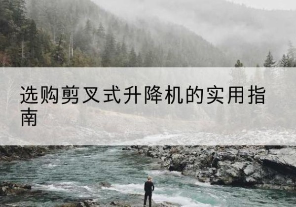 铜官剪叉式升降机怎么选-选购剪叉式升降机的实用指南
